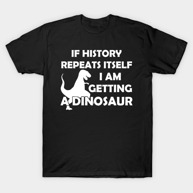 If History Repeats Itself I Am Getting A Dinosaur T-Shirt by Mariteas